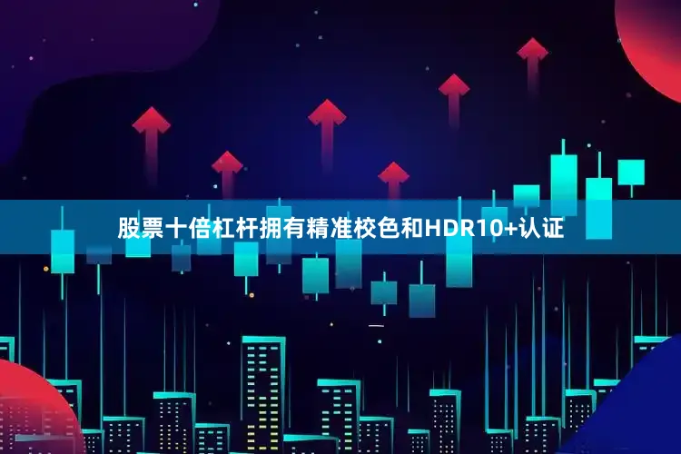 股票十倍杠杆拥有精准校色和HDR10+认证