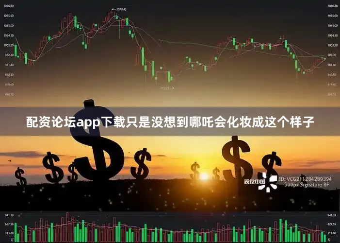 配资论坛app下载只是没想到哪吒会化妆成这个样子