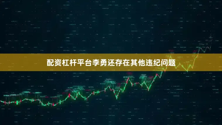 配资杠杆平台李勇还存在其他违纪问题