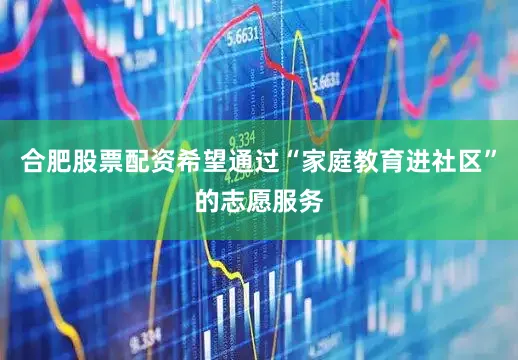 合肥股票配资希望通过“家庭教育进社区”的志愿服务