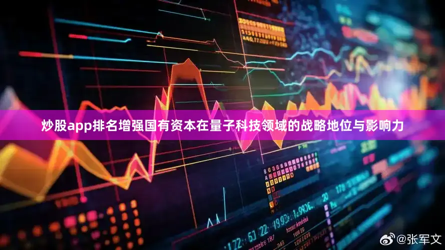炒股app排名增强国有资本在量子科技领域的战略地位与影响力