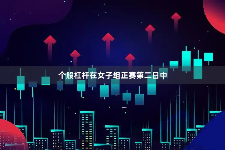 个股杠杆　　在女子组正赛第二日中