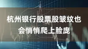 杭州银行股票股皱纹也会悄悄爬上脸庞