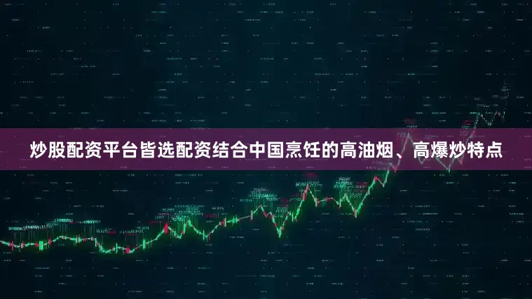 炒股配资平台皆选配资结合中国烹饪的高油烟、高爆炒特点