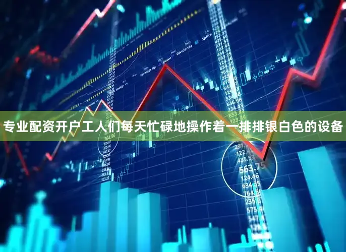 专业配资开户工人们每天忙碌地操作着一排排银白色的设备